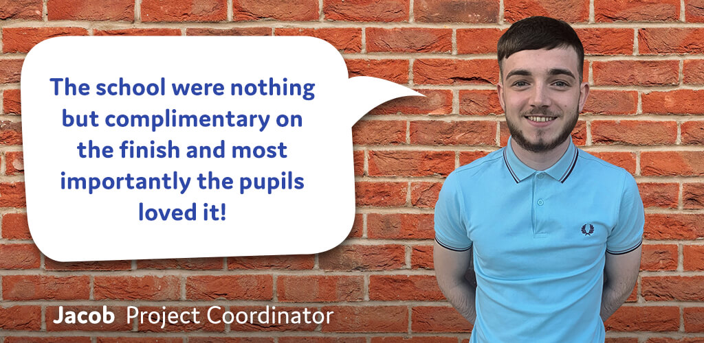 This school were nothing but complimentary on the finish and most importantly the pupils loved it! - Jacob, Project Coordinator