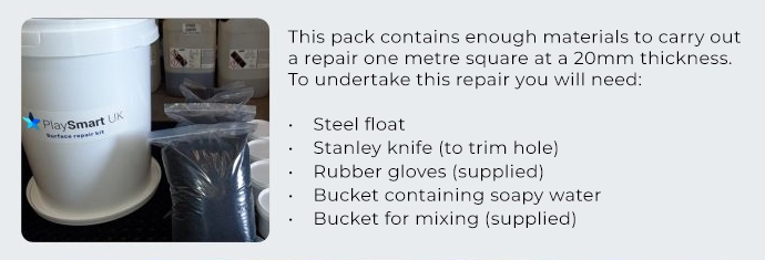 This pack contains enough materials to carry out a repair one metre square at a 20mm thickness. To undertake this repair you will need: Steel float, Stanley knife (to trim hole), Rubber gloves (supplied), Bucket containing soapy water, Bucket for mixing (supplied).